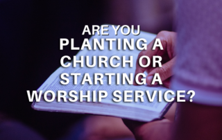 planting churches versus starting a worship service